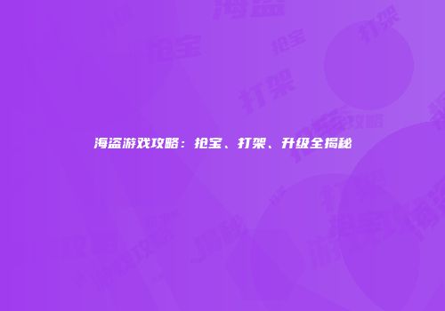 海盗游戏攻略：抢宝、打架、升级全揭秘