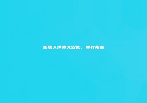 机器人世界大冒险：生存指南