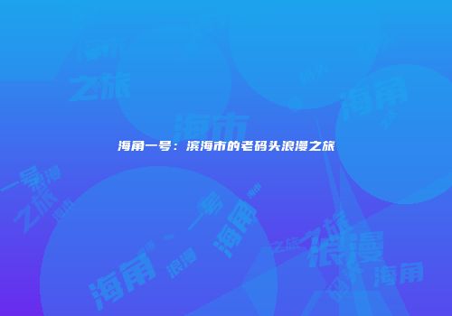 海角一号：滨海市的老码头浪漫之旅