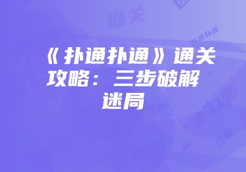 《扑通扑通》通关攻略：三步破解迷局