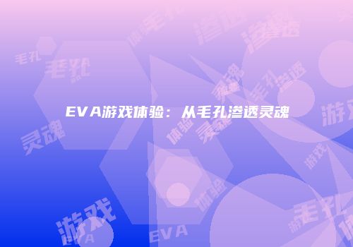 EVA游戏体验：从毛孔渗透灵魂