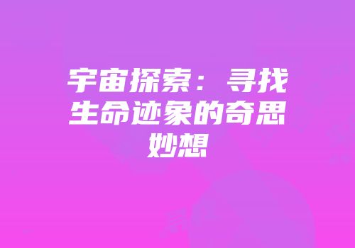 宇宙探索:寻找生命迹象的奇思妙想