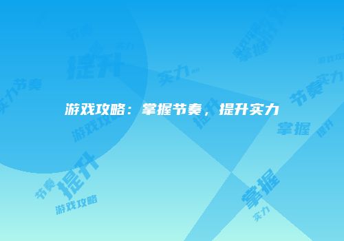 游戏攻略：掌握节奏，提升实力