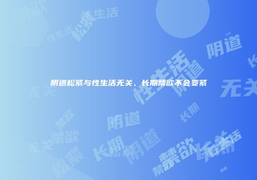 阴道松紧与性生活无关，长期禁欲不会变紧