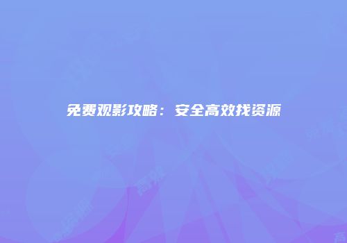 免费观影攻略：安全高效找资源