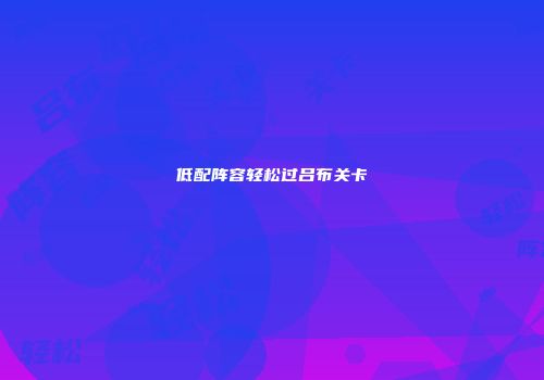 低配阵容轻松过吕布关卡