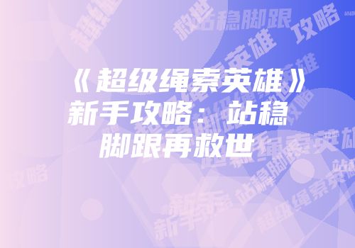 《超级绳索英雄》新手攻略：站稳脚跟再救世