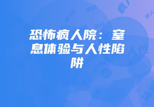恐怖疯人院：窒息体验与人性陷阱