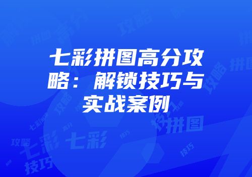 七彩拼图高分攻略：解锁技巧与实战案例