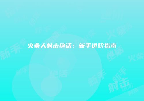 火柴人射击绝活：新手进阶指南