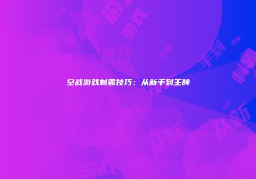 空战游戏制霸技巧：从新手到王牌