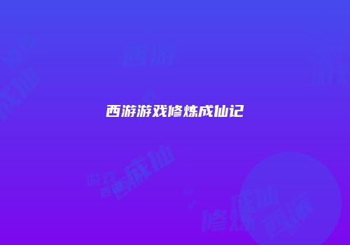 西游游戏修炼成仙记