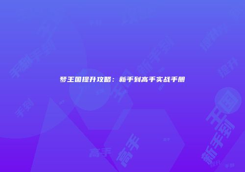梦王国提升攻略：新手到高手实战手册
