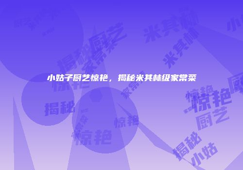 小姑子厨艺惊艳，揭秘米其林级家常菜