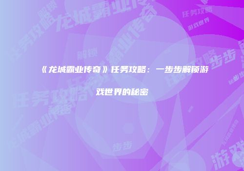 《龙城霸业传奇》任务攻略：一步步解锁游戏世界的秘密