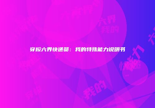 穿梭六界快递员：我的特殊能力说明书