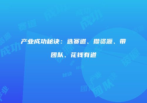 产业成功秘诀：选赛道、攒资源、带团队、花钱有道