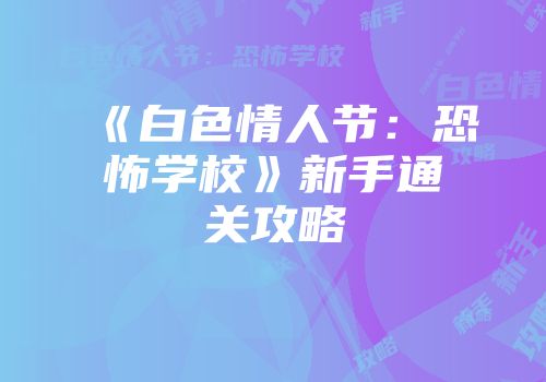 《白色情人节：恐怖学校》新手通关攻略