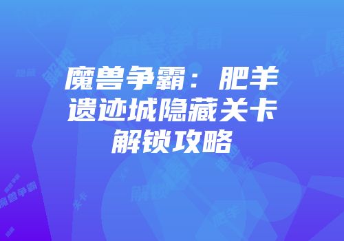 魔兽争霸：肥羊遗迹城隐藏关卡解锁攻略